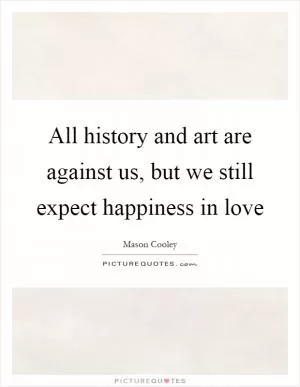 All history and art are against us, but we still expect happiness in love Picture Quote #1