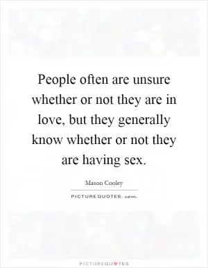 People often are unsure whether or not they are in love, but they generally know whether or not they are having sex Picture Quote #1