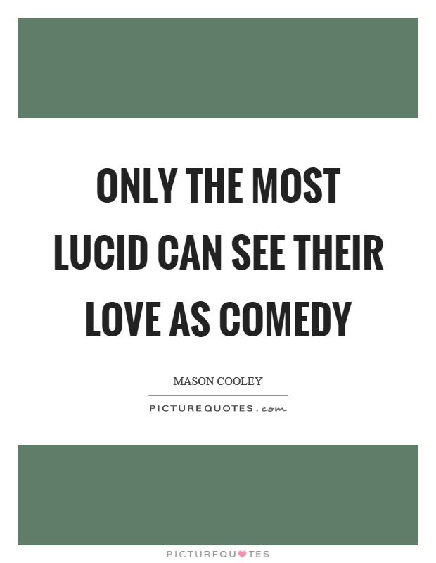 Only the most lucid can see their love as comedy Picture Quote #1