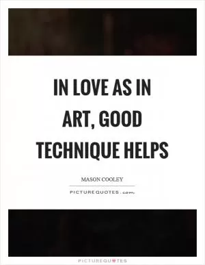 In love as in art, good technique helps Picture Quote #1
