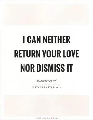 I can neither return your love nor dismiss it Picture Quote #1
