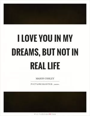 I love you in my dreams, but not in real life Picture Quote #1