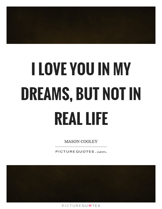 I love you in my dreams, but not in real life Picture Quote #1