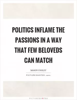 Politics inflame the passions in a way that few beloveds can match Picture Quote #1