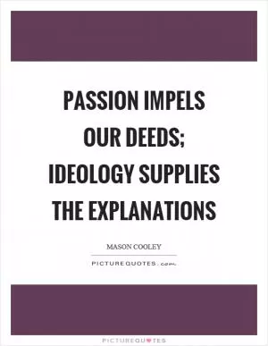 Passion impels our deeds; ideology supplies the explanations Picture Quote #1