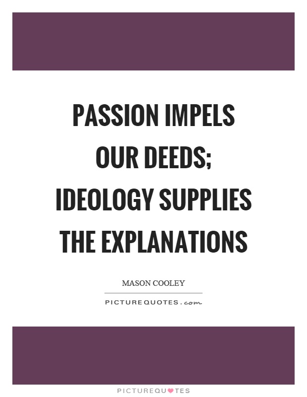 Passion impels our deeds; ideology supplies the explanations Picture Quote #1