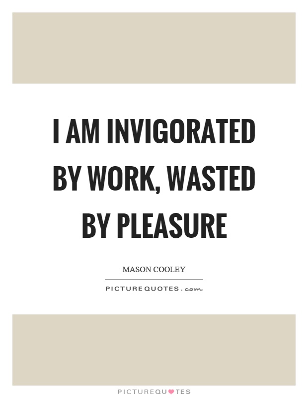 I am invigorated by work, wasted by pleasure Picture Quote #1