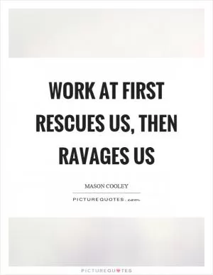 Work at first rescues us, then ravages us Picture Quote #1