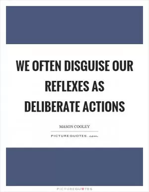 We often disguise our reflexes as deliberate actions Picture Quote #1