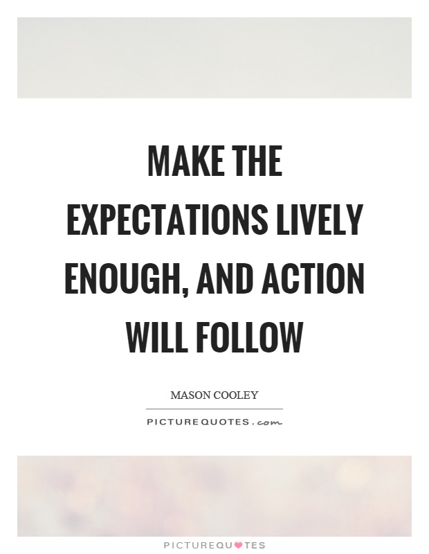 Make the expectations lively enough, and action will follow Picture Quote #1
