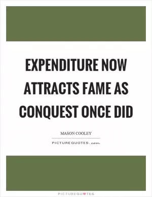 Expenditure now attracts fame as conquest once did Picture Quote #1