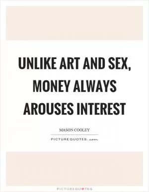 Unlike art and sex, money always arouses interest Picture Quote #1