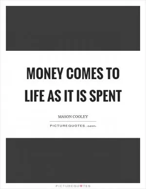 Money comes to life as it is spent Picture Quote #1