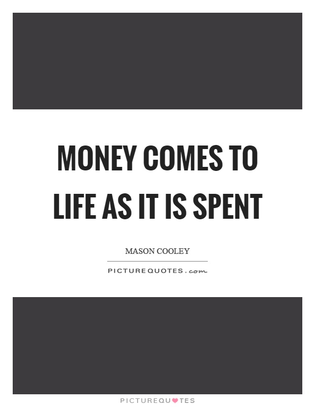 Money comes to life as it is spent Picture Quote #1