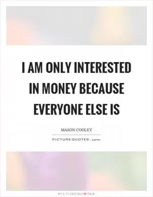 I am only interested in money because everyone else is Picture Quote #1