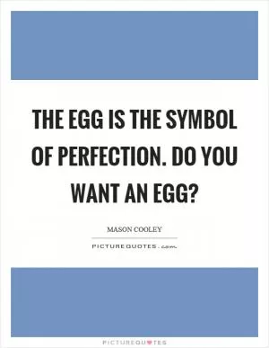 The egg is the symbol of perfection. Do you want an egg? Picture Quote #1