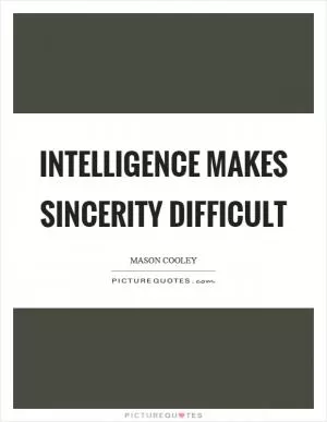 Intelligence makes sincerity difficult Picture Quote #1