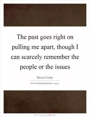 The past goes right on pulling me apart, though I can scarcely remember the people or the issues Picture Quote #1