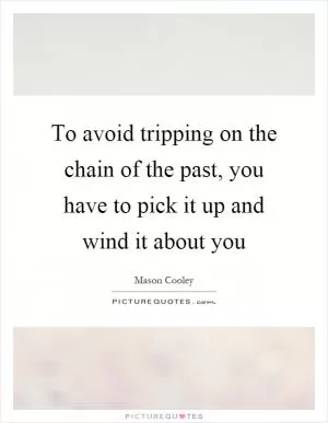 To avoid tripping on the chain of the past, you have to pick it up and wind it about you Picture Quote #1
