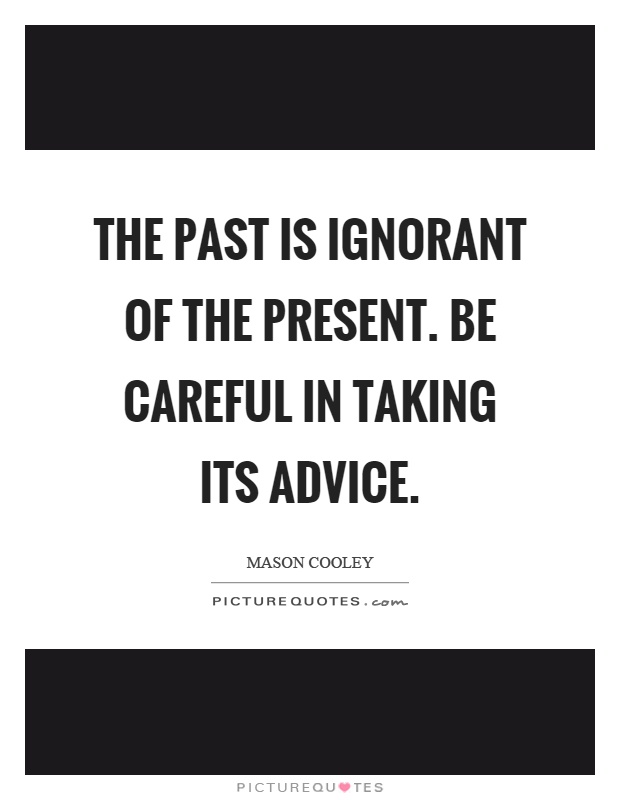The past is ignorant of the present. Be careful in taking its advice Picture Quote #1