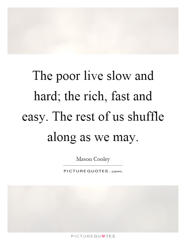 The poor live slow and hard; the rich, fast and easy. The rest of us shuffle along as we may Picture Quote #1