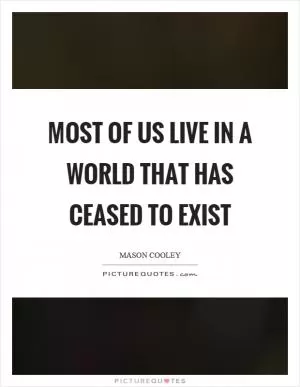 Most of us live in a world that has ceased to exist Picture Quote #1