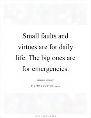 Small faults and virtues are for daily life. The big ones are for emergencies Picture Quote #1