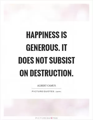 Happiness is generous. It does not subsist on destruction Picture Quote #1