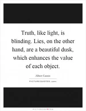 Truth, like light, is blinding. Lies, on the other hand, are a beautiful dusk, which enhances the value of each object Picture Quote #1