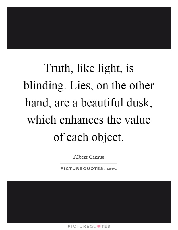 Truth, like light, is blinding. Lies, on the other hand, are a beautiful dusk, which enhances the value of each object Picture Quote #1