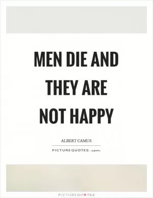 Men die and they are not happy Picture Quote #1