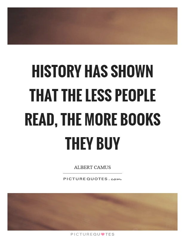 History has shown that the less people read, the more books they buy Picture Quote #1
