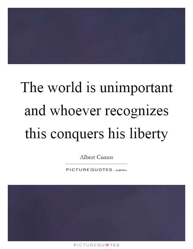 The world is unimportant and whoever recognizes this conquers his liberty Picture Quote #1
