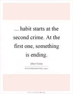 ... habit starts at the second crime. At the first one, something is ending Picture Quote #1