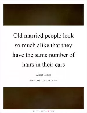 Old married people look so much alike that they have the same number of hairs in their ears Picture Quote #1