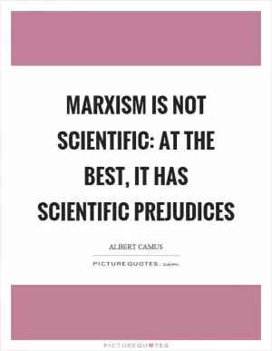 Marxism is not scientific: at the best, it has scientific prejudices Picture Quote #1
