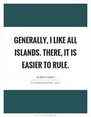 Generally, I like all islands. There, it is easier to rule Picture Quote #1