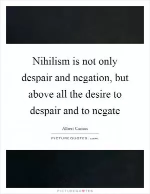 Nihilism is not only despair and negation, but above all the desire to despair and to negate Picture Quote #1