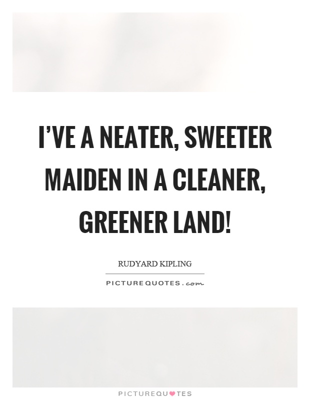 I've a neater, sweeter maiden in a cleaner, greener land! Picture Quote #1