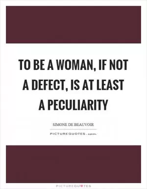 To be a woman, if not a defect, is at least a peculiarity Picture Quote #1