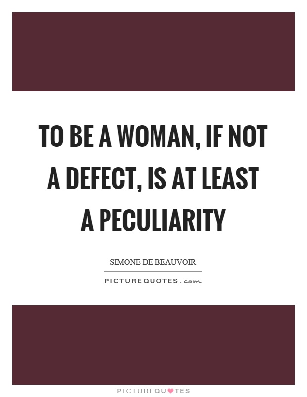 To be a woman, if not a defect, is at least a peculiarity Picture Quote #1