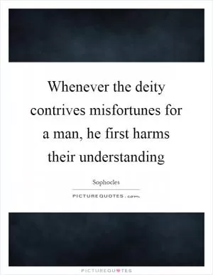 Whenever the deity contrives misfortunes for a man, he first harms their understanding Picture Quote #1