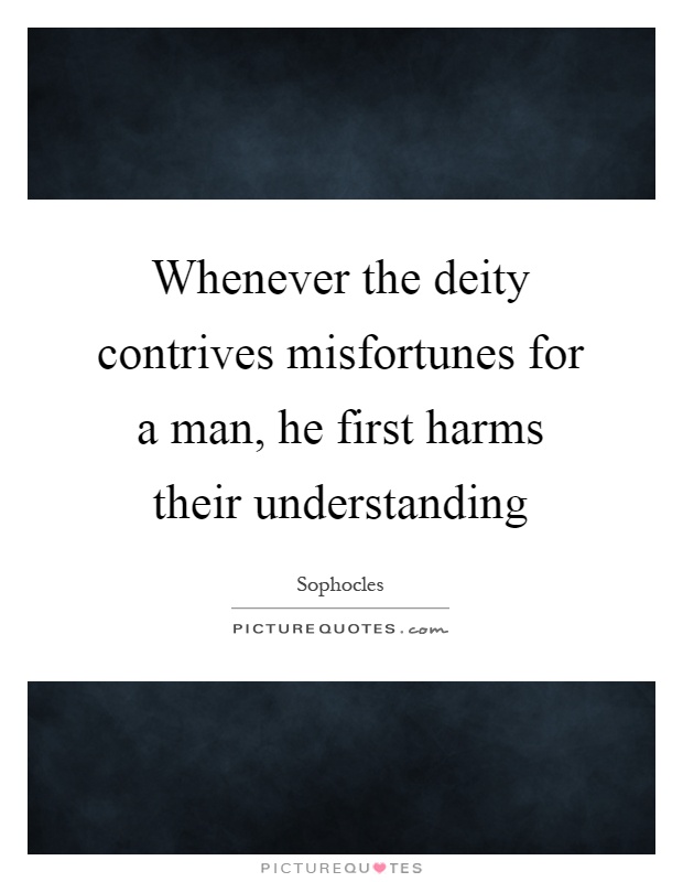 Whenever the deity contrives misfortunes for a man, he first harms their understanding Picture Quote #1