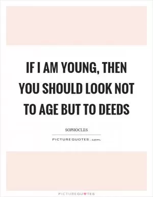 If I am young, then you should look not to age but to deeds Picture Quote #1