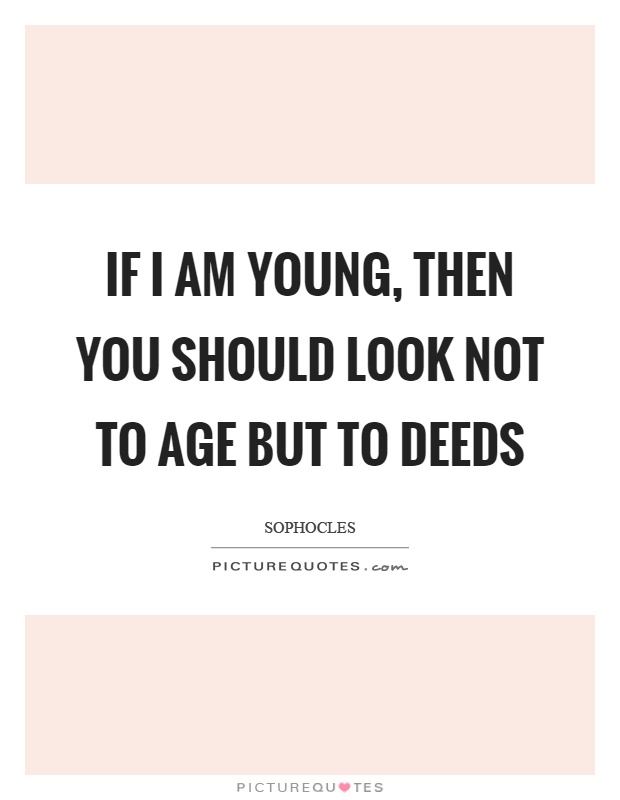 If I am young, then you should look not to age but to deeds Picture Quote #1
