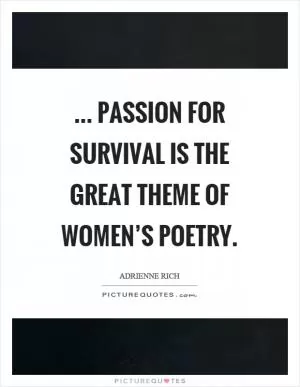 ... passion for survival is the great theme of women’s poetry Picture Quote #1