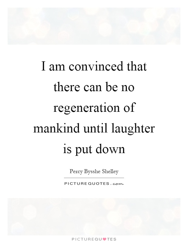 I am convinced that there can be no regeneration of mankind until laughter is put down Picture Quote #1