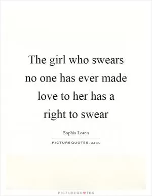 The girl who swears no one has ever made love to her has a right to swear Picture Quote #1