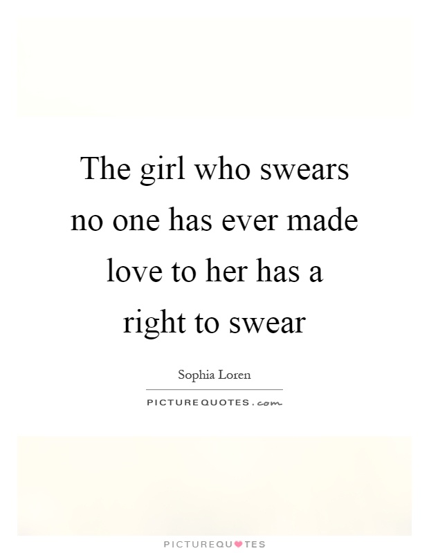 The girl who swears no one has ever made love to her has a right to swear Picture Quote #1