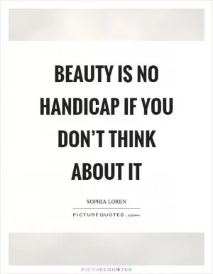 Beauty is no handicap if you don’t think about it Picture Quote #1